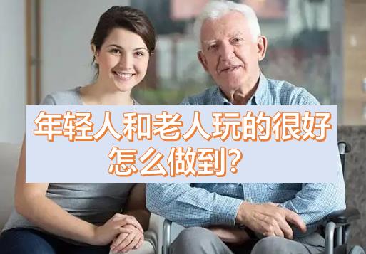 年輕人和老人玩的很好，年輕人跟老人玩老年人的感受，老年人想玩年輕人的東西